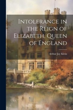 Intolerance in the Reign of Elizabeth, Queen of England - Klein, Arthur Jay