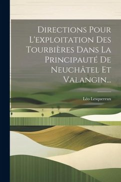 Directions Pour L'exploitation Des Tourbières Dans La Principauté De Neuchâtel Et Valangin... - Lesquereux, Léo