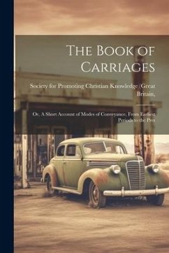 The Book of Carriages; Or, A Short Account of Modes of Conveyance, From Earliest Periods to the Pres - For Promoting Christian Knowledge (Gr