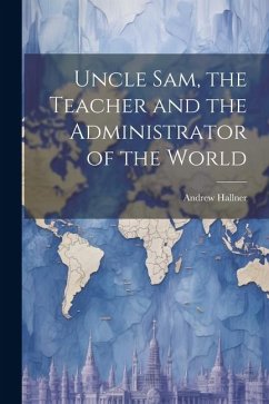 Uncle Sam, the Teacher and the Administrator of the World - Hallner, Andrew