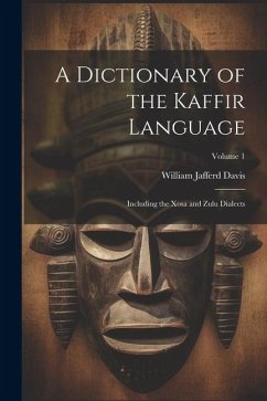 A Dictionary of the Kaffir Language: Including the Xosa and Zulu Dialects; Volume 1 - Davis, William Jafferd