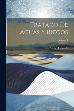 Tratado De Aguas Y Riegos; Volume 1 - Llauradó, Andrés