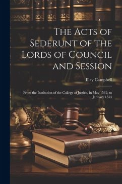 The Acts of Sederunt of the Lords of Council and Session: From the Institution of the College of Justice, in May 1532, to January 1553 - Campbell, Illay