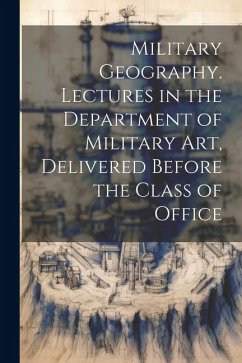 Military Geography. Lectures in the Department of Military art, Delivered Before the Class of Office - Anonymous