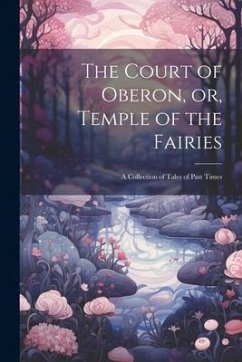 The Court of Oberon, or, Temple of the Fairies: A Collection of Tales of Past Times - Anonymous