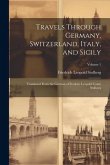 Travels Through Germany, Switzerland, Italy, and Sicily: Translated From the German of Frederic Leopold Count Stolberg; Volume 1