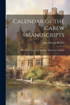 Calendar of the Carew Manuscripts: Preserved in the Archi-episcopal Library at Lambeth - Brewer, John Sherren