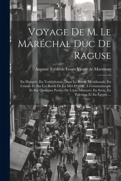 Voyage De M. Le Maréchal Duc De Raguse: En Hongrie, En Transylvanie, Dans La Russie Méridionale, En Crimée Et Sur Les Bords De La Mer D'azoff; À Const - de Marmont, Auguste Frédéric Louis Vie