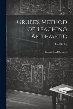 Grube's Method of Teaching Arithmetic: Explained and Illustrated - Seeley, Levi