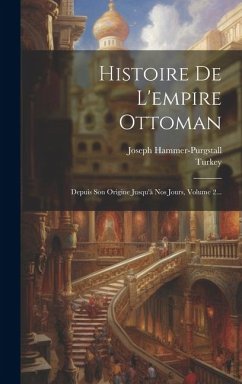 Histoire De L'empire Ottoman: Depuis Son Origine Jusqu'à Nos Jours, Volume 2... - Turkey