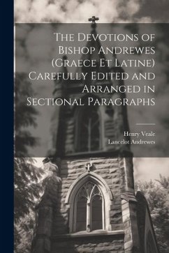 The Devotions of Bishop Andrewes (Graece et Latine) Carefully Edited and Arranged in Sectional Paragraphs - Andrewes, Lancelot; Veale, Henry