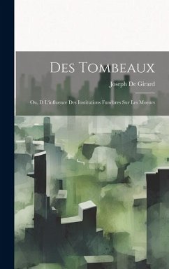 Des Tombeaux: Ou, D L'influence Des Institutions Funèbres Sur Les Moeurs - De Girard, Joseph