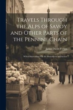 Travels Through the Alps of Savoy and Other Parts of the Pennine Chain: With Observations On the Phenomena of Glaciers - Forbes, James David