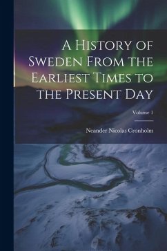 A History of Sweden From the Earliest Times to the Present Day; Volume 1 - Cronholm, Neander Nicolas