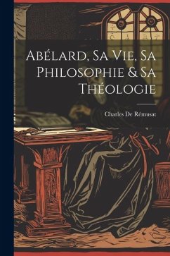 Abélard, Sa Vie, Sa Philosophie & Sa Théologie - De Rémusat, Charles