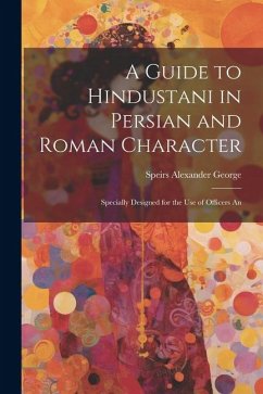 A Guide to Hindustani in Persian and Roman Character: Specially Designed for the use of Officers An - George, Speirs Alexander