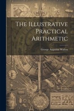 The Illustrative Practical Arithmetic - Walton, George Augustus