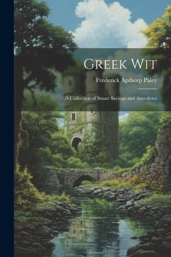 Greek Wit: A Collection of Smart Sayings and Anecdotes - Paley, Frederick Apthorp
