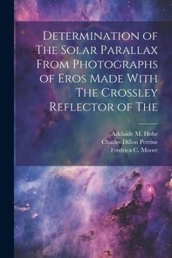 Determination of The Solar Parallax From Photographs of Eros Made With The Crossley Reflector of The - Perrine, Charles Dillon; Palmer, Harold King; Moore, Fredrica C.
