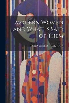 Modern Women and What Is Said of Them - Calhoun, Lucia Gilbert