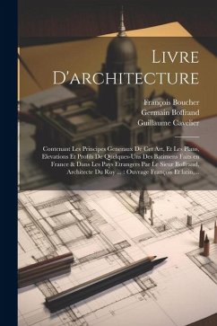 Livre d'architecture: Contenant les principes generaux de cet art, et les plans, elevations et profils de quelques-uns des batimens faits en - Boffrand, Germain