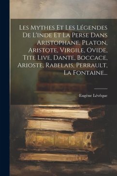 Les Mythes Et Les Légendes De L'inde Et La Perse Dans Aristophane, Platon, Aristote, Virgile, Ovide, Tite Live, Dante, Boccace, Arioste, Rabelais, Per - Lévêque, Eugène