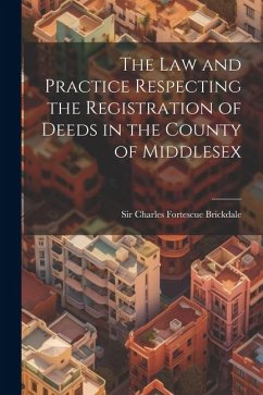 The Law and Practice Respecting the Registration of Deeds in the County of Middlesex - Charles Fortescue Brickdale