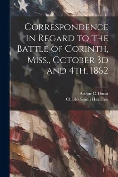 Correspondence in Regard to the Battle of Corinth, Miss., October 3d and 4th, 1862 - Hamilton, Charles Smith