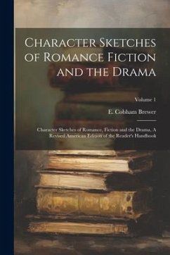 Character Sketches of Romance Fiction and the Drama: Character Sketches of Romance, Fiction and the Drama, A Revised American Edition of the Reader's - Brewer, E. Cobham