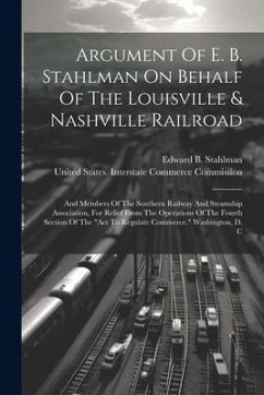 Argument Of E. B. Stahlman On Behalf Of The Louisville & Nashville Railroad: And Members Of The Southern Railway And Steamship Association, For Relief - Stahlman, Edward B.