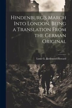 Hindenburg's March Into London, Being a Translation From the German Original - G, Redmond-Howard Louis