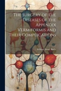 The Surgery of the Diseases of the Appendix Vermiformis and Their Complications - Battle, William Henry