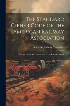 The Standard Cipher Code of the American Railway Association: For the Use of All Departments of the Railway Service