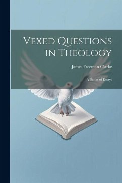 Vexed Questions in Theology: A Series of Essays - Clarke, James Freeman
