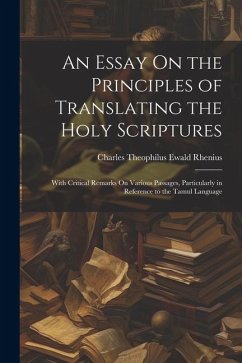 An Essay On the Principles of Translating the Holy Scriptures: With Critical Remarks On Various Passages, Particularly in Reference to the Tamul Langu - Rhenius, Charles Theophilus Ewald