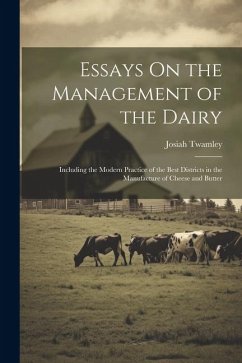Essays On the Management of the Dairy: Including the Modern Practice of the Best Districts in the Manufacture of Cheese and Butter - Twamley, Josiah