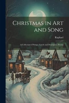 Christmas in Art and Song: A Collection of Songs, Carols and Descriptive Poems - Raphael