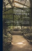 The Exotic Gardener: In Which Management Of The Hot-house, Green-house, And Conservatory, Is Fully And Clearly Delineated, According To Mod