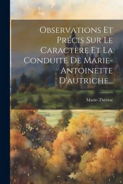 Observations Et Précis Sur Le Caractère Et La Conduite De Marie-antoinette D'autriche... - (Citoyenne), Marie-Thérèse