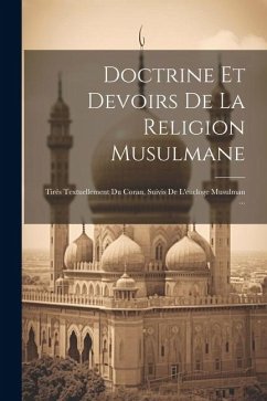 Doctrine Et Devoirs De La Religion Musulmane: Tirés Textuellement Du Coran, Suivis De L'eucloge Musulman ... - Anonymous