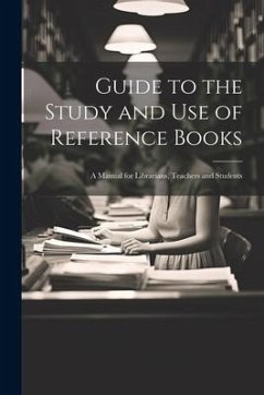 Guide to the Study and Use of Reference Books: A Manual for Librarians, Teachers and Students - Anonymous