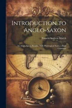Introduction to Anglo-Saxon: An Anglo-Saxon Reader, With Philological Notes, a Brief Grammar - March, Francis Andrew