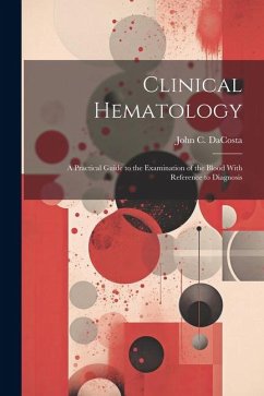 Clinical Hematology: A Practical Guide to the Examination of the Blood With Reference to Diagnosis - Da Costa, John Chalmers