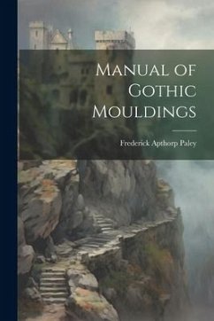 Manual of Gothic Mouldings - Paley, Frederick Apthorp