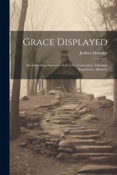 Grace Displayed: An Interesting Narrative of the Life, Conversion, Christian Experience, Ministry - Marsden, Joshua