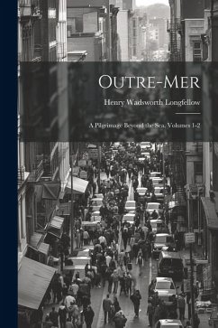 Outre-Mer: A Pilgrimage Beyond the Sea, Volumes 1-2 - Longfellow, Henry Wadsworth
