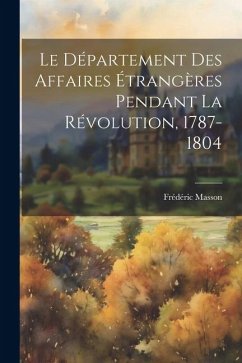 Le Département Des Affaires Étrangères Pendant La Révolution, 1787-1804 - Masson, Frédéric