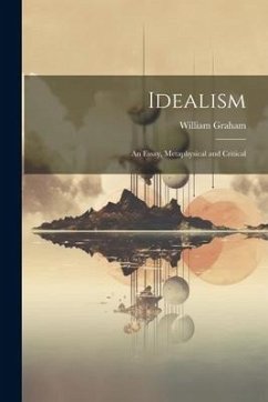 Idealism: An Essay, Metaphysical and Critical - Graham, William