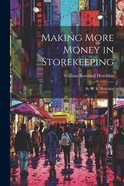 Making More Money in Storekeeping: By W. R. Hotchkin - Hotchkin, William Rowland