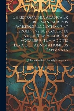 Chrestomathia Arabica ex codicibus manuscriptis Parisiensibus, Gothanis et Berolinensibus collecta atque tum adscriptis vocalibus, tum additis lexico - Kosegarten, Johann Gottfried Ludwig